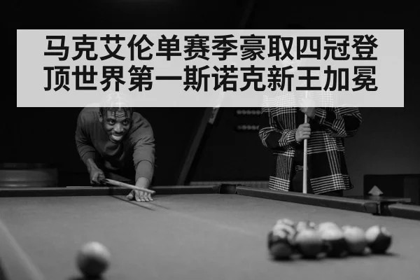 马克艾伦单赛季豪取四冠登顶世界第一斯诺克新王加冕
