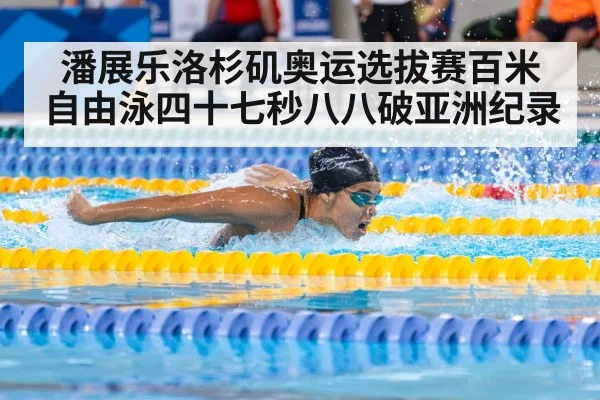 潘展乐洛杉矶奥运选拔赛百米自由泳四十七秒八八破亚洲纪录