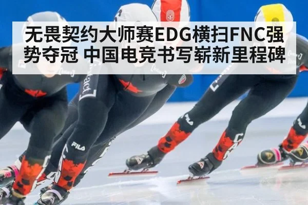 无畏契约大师赛EDG横扫FNC强势夺冠 中国电竞书写崭新里程碑