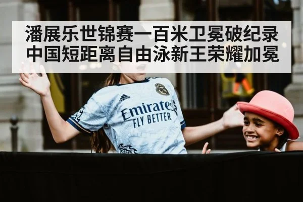 潘展乐世锦赛一百米卫冕破纪录 中国短距离自由泳新王荣耀加冕